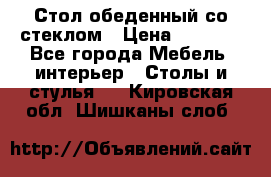 Стол обеденный со стеклом › Цена ­ 5 000 - Все города Мебель, интерьер » Столы и стулья   . Кировская обл.,Шишканы слоб.